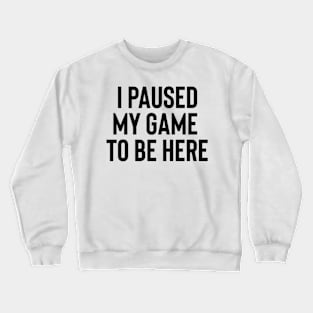 I Paused My Game to Be Here Crewneck Sweatshirt